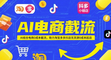 AI电商截流项目，AI结合电商0成本截流，助力淘宝多多抖店无货源0成本起店-全有网创