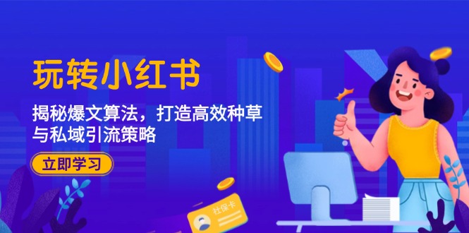 玩转小红书：揭秘爆文算法，打造高效种草与私域引流策略-全有网创