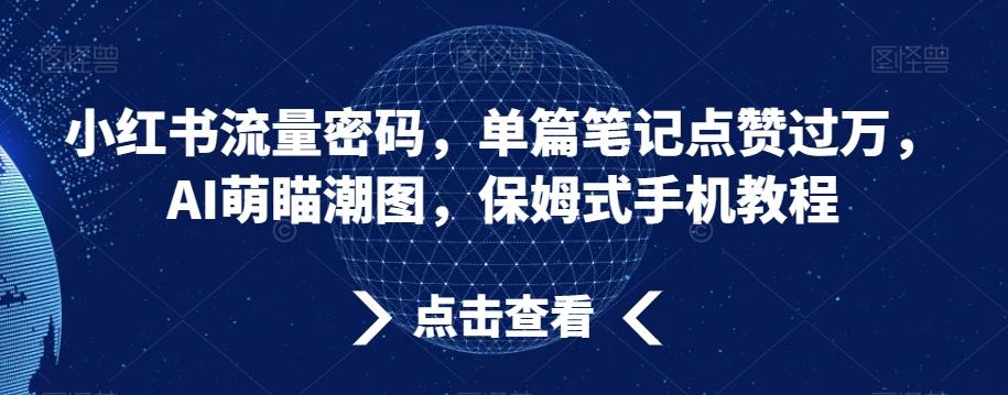 小红书流量密码,单篇笔记点赞过万,AI萌瞄潮图,保姆式手机教程【揭秘】