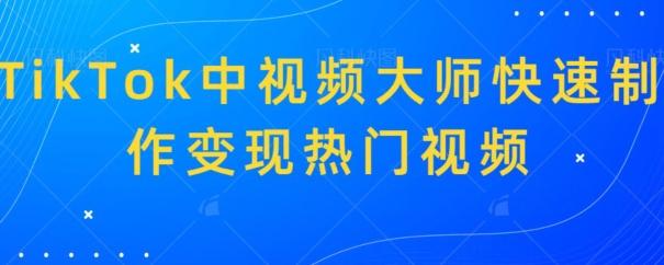 TikTok中视频大师快速制作变现热门视频-全有网创