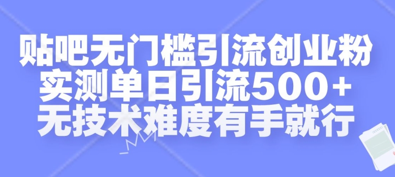 贴吧无门槛引流创业粉，实测单日引流500+，无技术难度有手就行【揭秘】-全有网创
