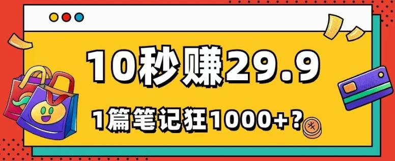 她，靠1个软件，10秒赚29.9元，1篇笔记狂赚1000+？-全有网创