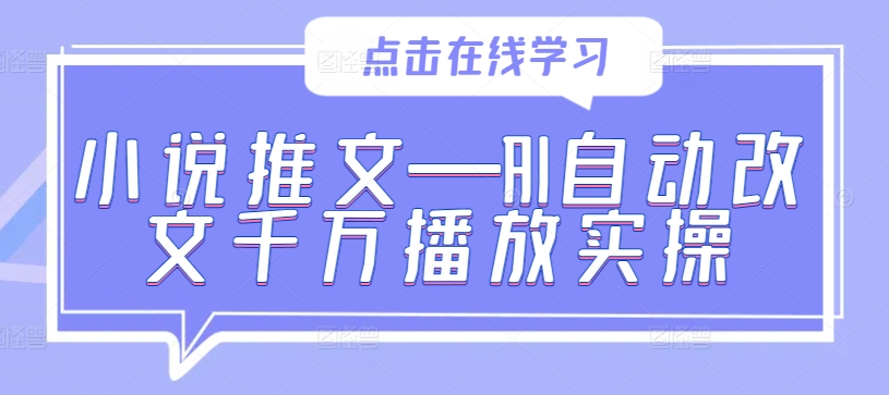 小说推文—AI自动改文千万播放实操-全有网创