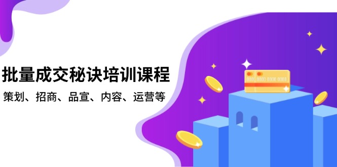 批量成交秘诀培训课程，策划、招商、品宣、内容、运营等-全有网创