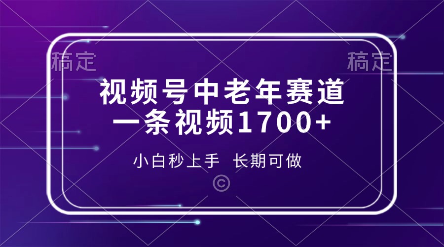 视频号中老年赛道，一条视频1700+，小白秒上手，长期可做-全有网创