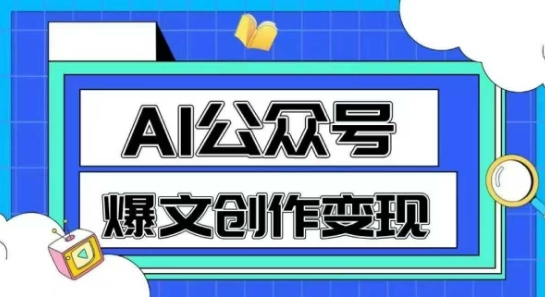 AI公众号爆文创作变现，教你一分钟生成一篇原创爆款文章-全有网创