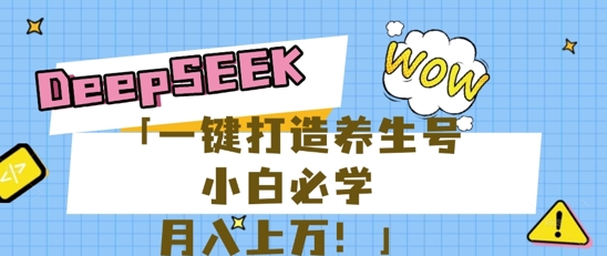 25年最新风口，用DeepSeek做养生号，小白必学，日入数张，一条作品涨粉1W+-全有网创