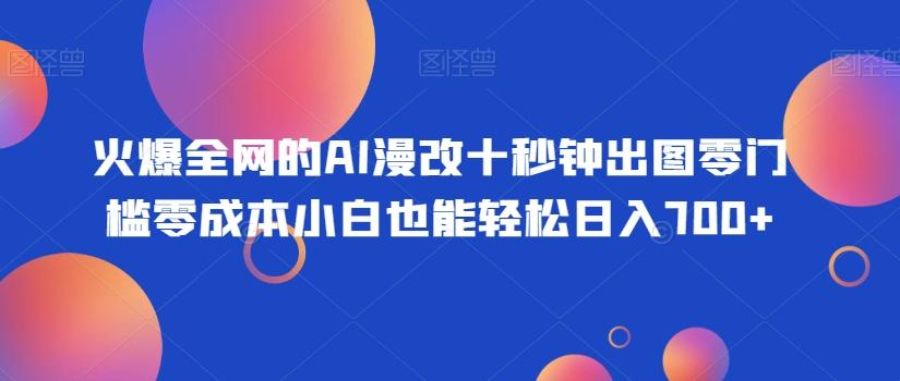 火爆全网的AI漫改十秒钟出图零门槛零成本小白也能轻松日入700+-全有网创
