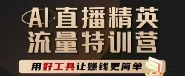 AI直播精英官方特训营，直播底层逻辑和ai实操技巧，用好工具让挣米更简单-全有网创