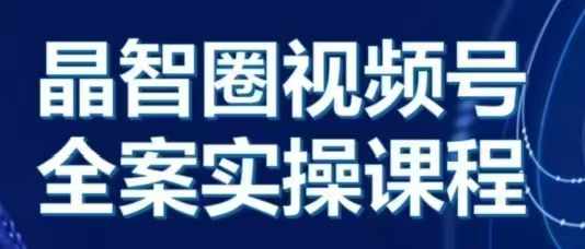 晶姐说直播·视频号全案实操课，从0-1全流程-全有网创