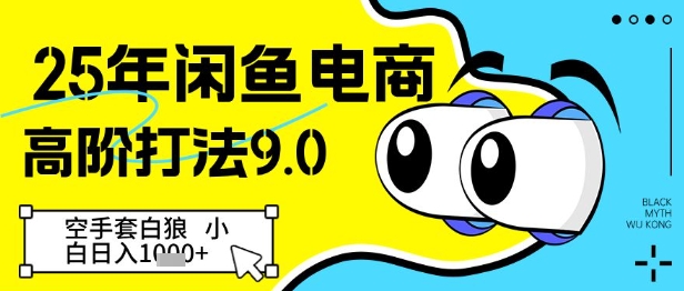 25年闲鱼电商高阶打法9.0，空手套白狼，小白日入几张-全有网创