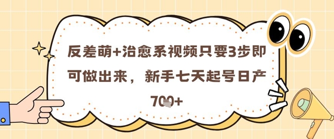 反差萌+治愈系视频只要3步即可做出来，新手七天起号日产7张-全有网创