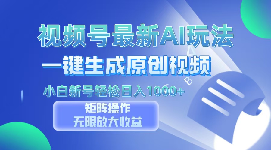 视频号最新AI万法，一键生成原创视频，小白新号也能轻松日入100+-全有网创