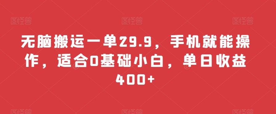 无脑搬运一单29.9,手机就能操作,适合0基础小白,单日收益400+