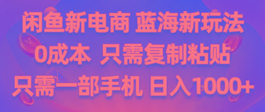 闲鱼新电商,蓝海新玩法,0成本,只需复制粘贴,小白轻松上手,只需一部手机…-全有网创