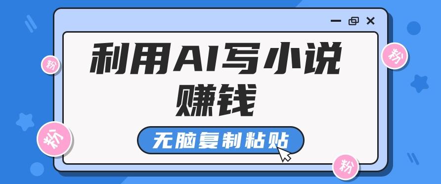 普通人通过AI写小说赚稿费,无脑复制粘贴,单号月入5000+-全有网创