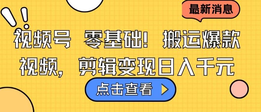 视频号零基础搬运爆款视频，剪辑变现日入千元【揭秘】-全有网创