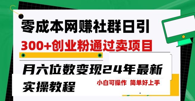 零成本网创群日引300+创业粉，卖项目月六位数变现，门槛低好上手，24年最新实操教程【揭秘】-全有网创