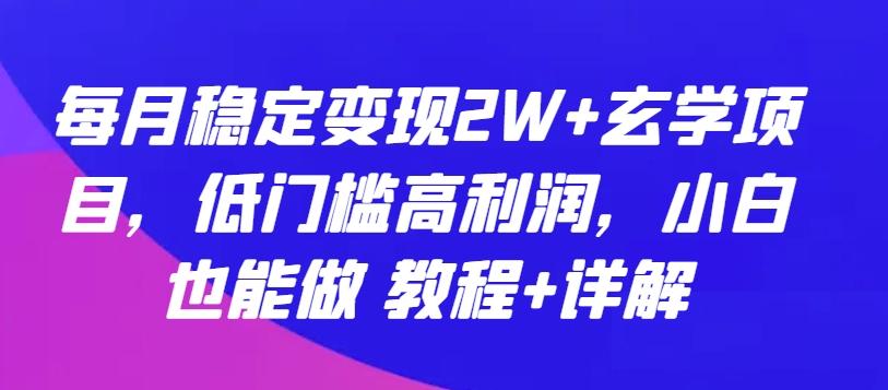 每月稳定变现2W+玄学项目,低门槛高利润,小白也能做 教程+详解【揭秘】