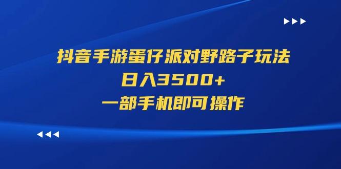 抖音手游蛋仔派对野路子玩法，日入3500+，一部手机即可操作-全有网创
