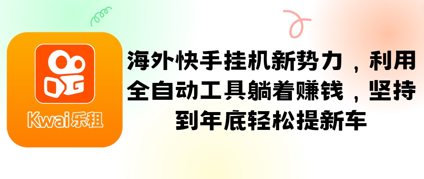 海外快手挂机新势力，利用全自动工具躺着赚钱，坚持到年底轻松提新车-全有网创