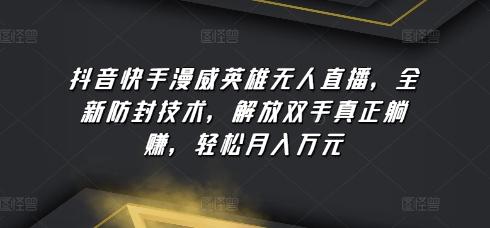 抖音快手漫威英雄无人直播，全新防封技术，解放双手真正躺赚，轻松月入万元【揭秘】-全有网创
