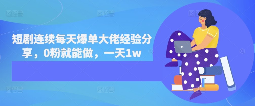 短剧连续每天爆单大佬经验分享，0粉就能做，一天1w-全有网创