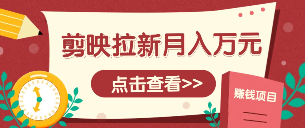 剪映拉新推广项目，5个粉丝就能操作，月入1w+超详细攻略！【附入口】-全有网创