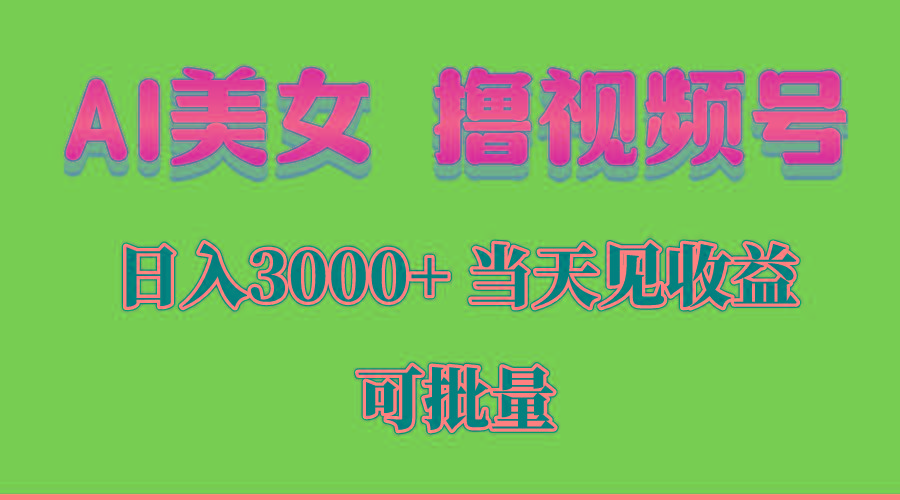 AI美女 撸视频号分成，当天见收益，日入3000+，可批量！！！-全有网创