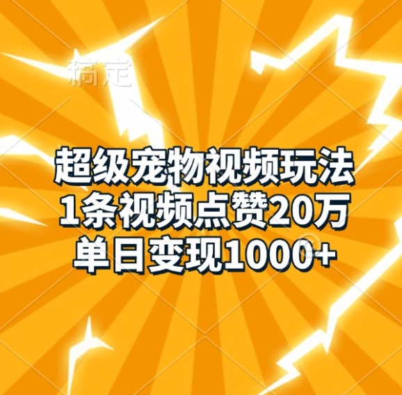 超级宠物视频玩法，1条视频点赞20万，单日变现1k-全有网创