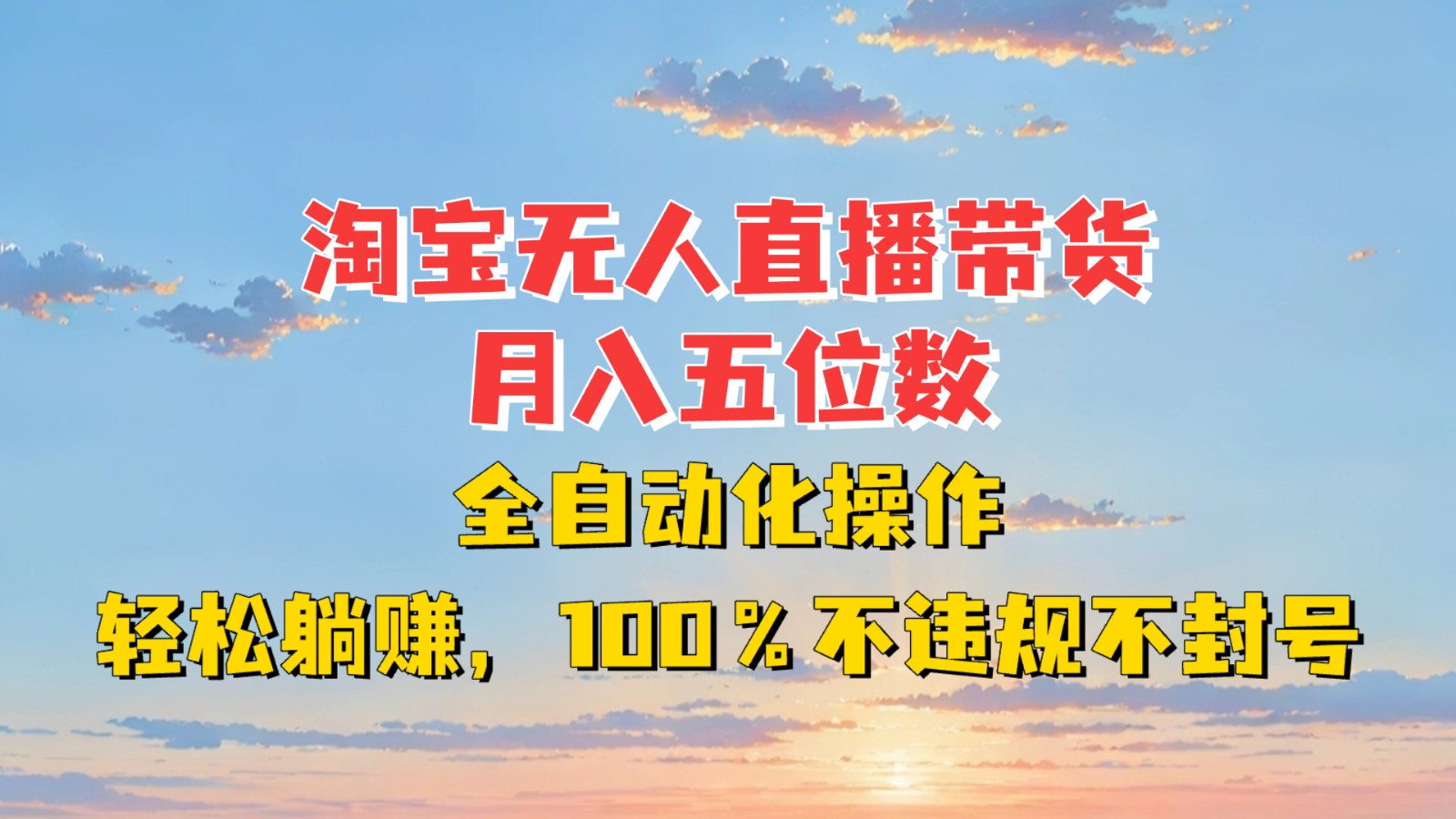 淘宝无人直播带货，月入五位数，全自动化操作，轻松躺赚，100%不违规不封号-全有网创