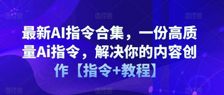 最新AI指令合集，一份高质量Ai指令，解决你的内容创作【指令+教程】-全有网创
