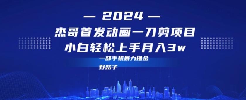 最新首发动画一刀剪野路子暴力撸金月入3w小白轻松上手-全有网创