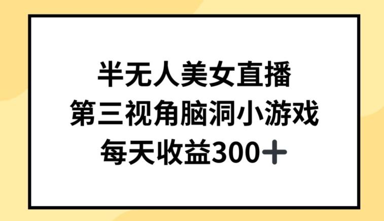 半无人美女直播，第三视角脑洞小游戏，每天收益300+【揭秘】-全有网创