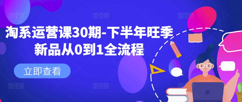 淘系运营课30期-下半年旺季新品从0到1全流程-全有网创