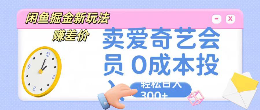 咸鱼掘金新玩法 赚差价 卖爱奇艺会员 0成本投入 轻松日收入300+-全有网创