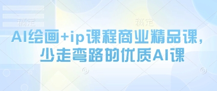 AI绘画+ip课程商业精品课，少走弯路的优质AI课-全有网创