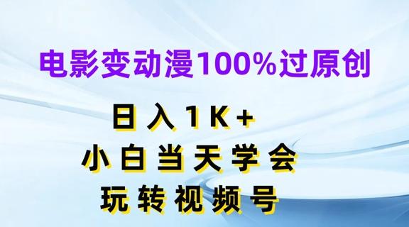 电影变动漫100%过原创，日入1K+，小白当天学会，玩转视频号【揭秘】-全有网创