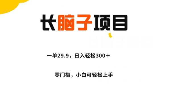 长脑子项目,一单29.9,日入轻松300+,零门槛操作-全有网创