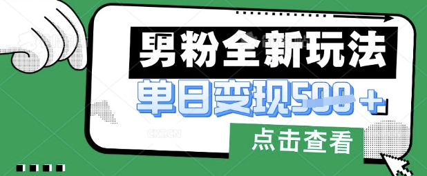 最新男粉暴力变现项目实操版教程，小白也能轻松上手，月入1w【揭秘】-全有网创