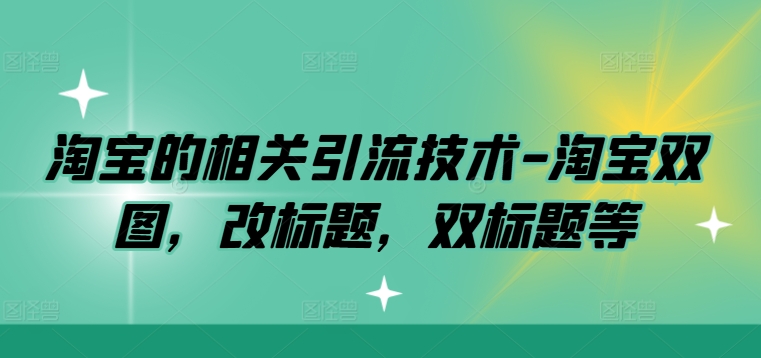 淘宝的相关引流技术-淘宝双图，改标题，双标题等-全有网创