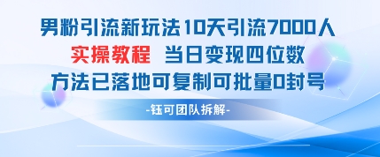男粉引流新玩法10天引流7000人当日变现四位数可复制可批量0封号-全有网创
