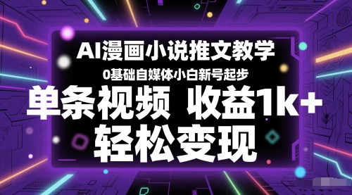 AI漫画小说推文教学，0基础自媒体小白新号起步，单条视频收益1k+，轻松变现-全有网创