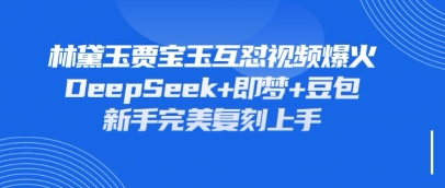 持续爆火的林黛玉贾宝玉互怼视频，比爽文还好看，利用DeepSeek+即梦+豆包就可以完美复刻-全有网创