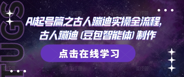AI起号篇之古人蹦迪实操全流程，古人蹦迪(豆包智能体)制作-全有网创