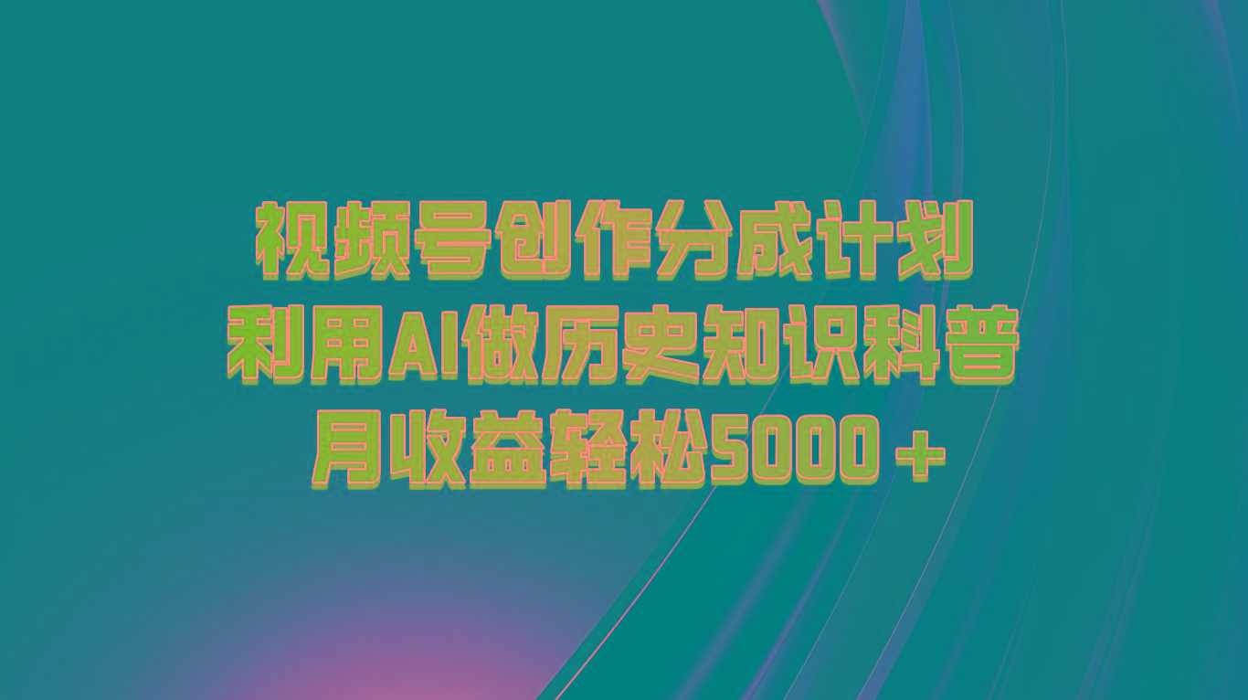 视频号创作分成计划 利用AI做历史知识科普 月收益轻松5000+-全有网创