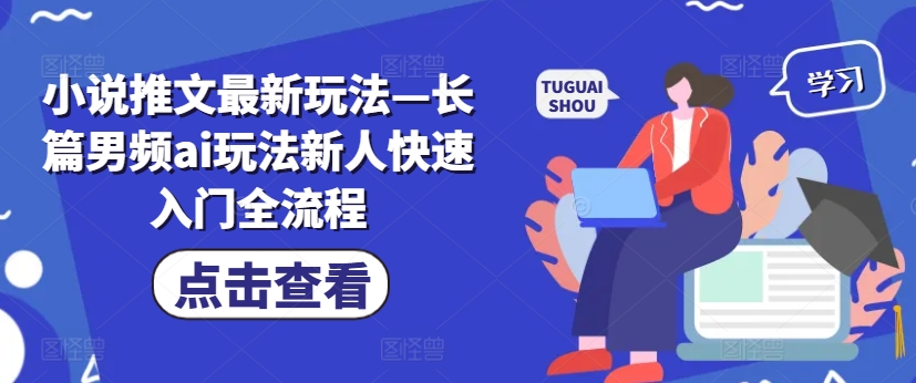 小说推文最新玩法—长篇男频ai玩法新人快速入门全流程-全有网创