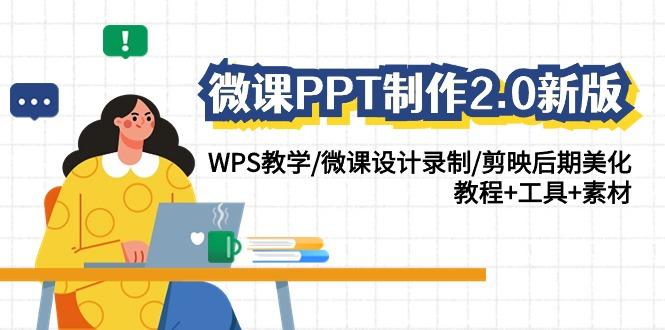 (9304期)微课PPT制作-2.0新版：WPS教学/微课设计录制/剪映后期美化/教程+工具+素材-全有网创