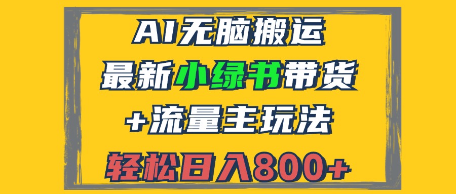 2024最新小绿书带货+流量主玩法，AI无脑搬运，3分钟一篇图文，日入800+-全有网创