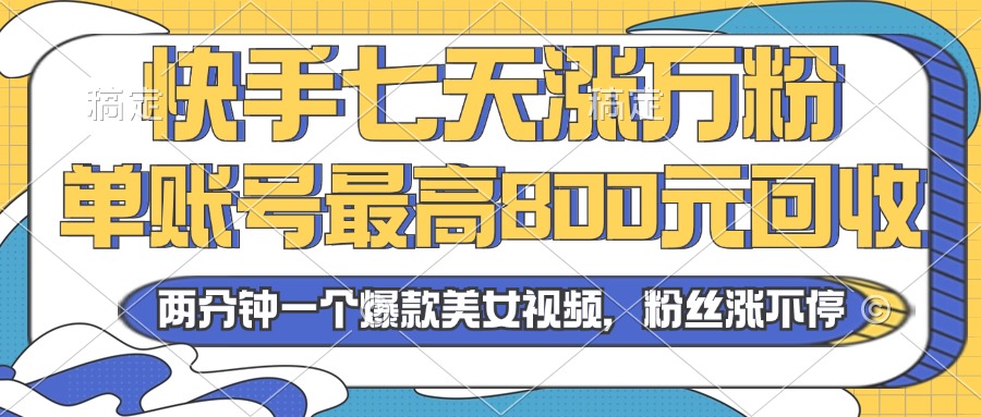 2024年快手七天涨万粉，但账号最高800元回收。两分钟一个爆款美女视频-全有网创